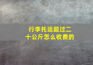 行李托运超过二十公斤怎么收费的