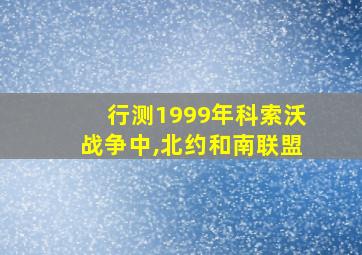 行测1999年科索沃战争中,北约和南联盟