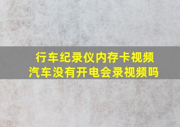 行车纪录仪内存卡视频汽车没有开电会录视频吗