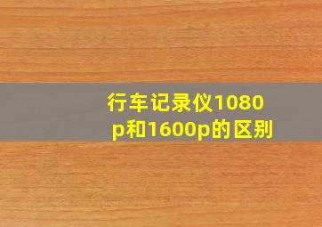 行车记录仪1080p和1600p的区别