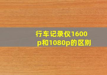 行车记录仪1600p和1080p的区别