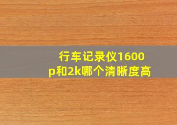 行车记录仪1600p和2k哪个清晰度高