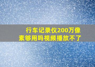 行车记录仪200万像素够用吗视频播放不了