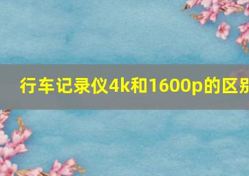 行车记录仪4k和1600p的区别