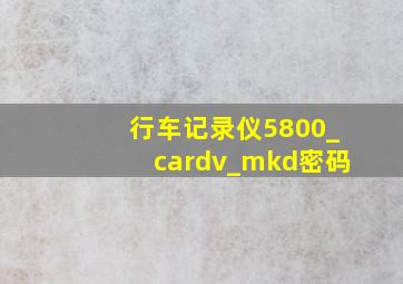 行车记录仪5800_cardv_mkd密码