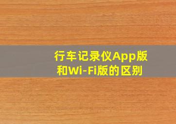 行车记录仪App版和Wi-Fi版的区别