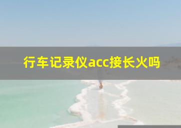 行车记录仪acc接长火吗