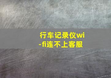 行车记录仪wi-fi连不上客服