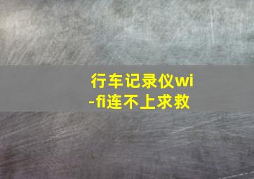 行车记录仪wi-fi连不上求救