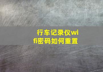 行车记录仪wifi密码如何重置