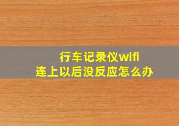 行车记录仪wifi连上以后没反应怎么办