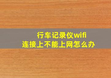 行车记录仪wifi连接上不能上网怎么办