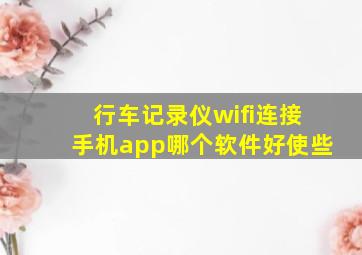 行车记录仪wifi连接手机app哪个软件好使些