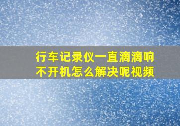 行车记录仪一直滴滴响不开机怎么解决呢视频