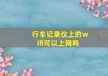 行车记录仪上的wifi可以上网吗