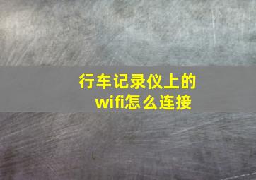 行车记录仪上的wifi怎么连接