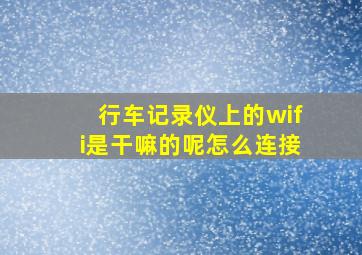 行车记录仪上的wifi是干嘛的呢怎么连接