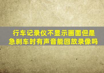 行车记录仪不显示画面但是急刹车时有声音能回放录像吗