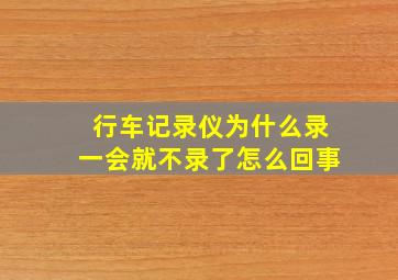 行车记录仪为什么录一会就不录了怎么回事