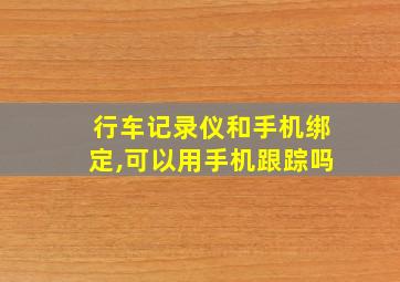 行车记录仪和手机绑定,可以用手机跟踪吗