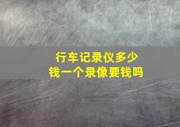 行车记录仪多少钱一个录像要钱吗