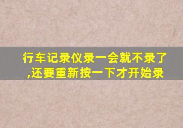 行车记录仪录一会就不录了,还要重新按一下才开始录