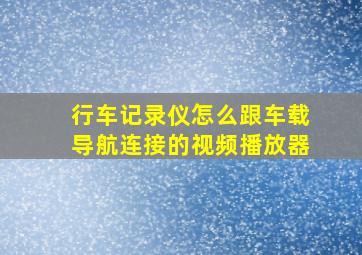 行车记录仪怎么跟车载导航连接的视频播放器