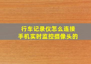 行车记录仪怎么连接手机实时监控摄像头的