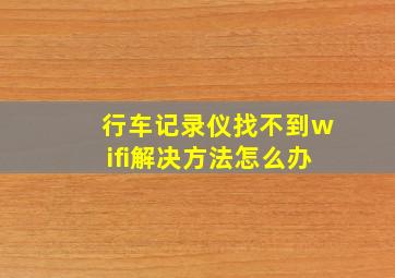 行车记录仪找不到wifi解决方法怎么办