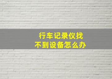 行车记录仪找不到设备怎么办