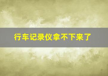 行车记录仪拿不下来了