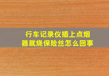 行车记录仪插上点烟器就烧保险丝怎么回事