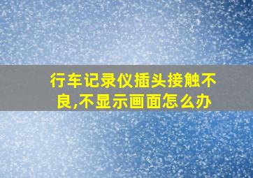 行车记录仪插头接触不良,不显示画面怎么办