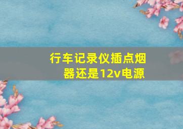 行车记录仪插点烟器还是12v电源