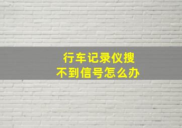 行车记录仪搜不到信号怎么办