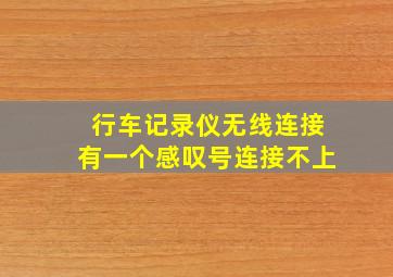 行车记录仪无线连接有一个感叹号连接不上