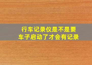 行车记录仪是不是要车子启动了才会有记录