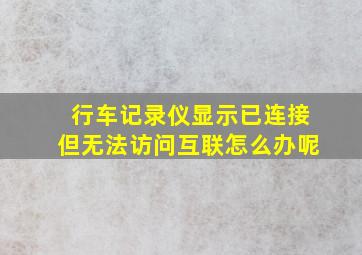 行车记录仪显示已连接但无法访问互联怎么办呢