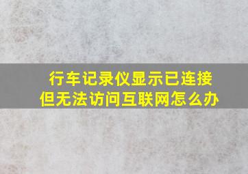 行车记录仪显示已连接但无法访问互联网怎么办