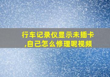 行车记录仪显示未插卡,自己怎么修理呢视频