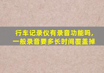 行车记录仪有录音功能吗,一般录音要多长时间覆盖掉