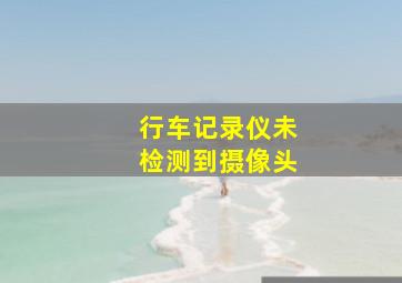 行车记录仪未检测到摄像头