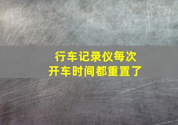 行车记录仪每次开车时间都重置了