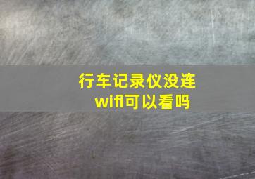 行车记录仪没连wifi可以看吗