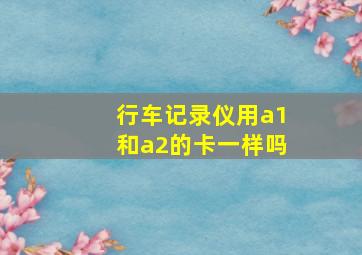 行车记录仪用a1和a2的卡一样吗