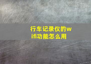 行车记录仪的wifi功能怎么用