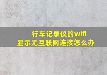 行车记录仪的wifi显示无互联网连接怎么办