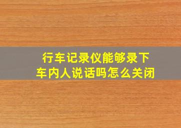 行车记录仪能够录下车内人说话吗怎么关闭