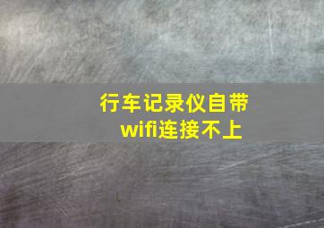 行车记录仪自带wifi连接不上