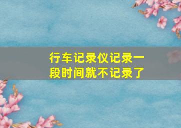 行车记录仪记录一段时间就不记录了